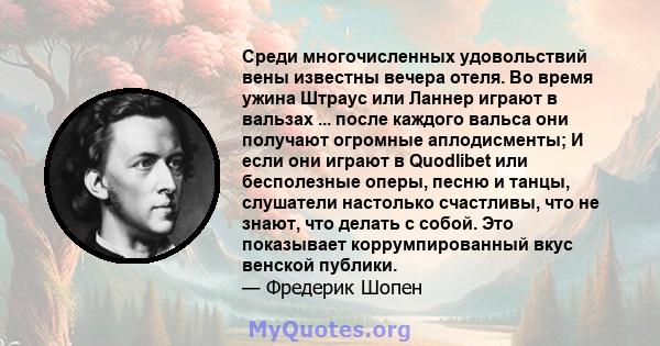 Среди многочисленных удовольствий вены известны вечера отеля. Во время ужина Штраус или Ланнер играют в вальзах ... после каждого вальса они получают огромные аплодисменты; И если они играют в Quodlibet или бесполезные