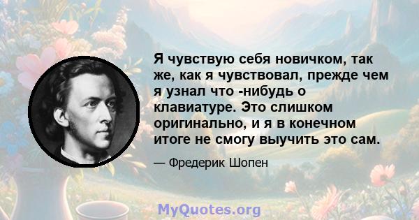 Я чувствую себя новичком, так же, как я чувствовал, прежде чем я узнал что -нибудь о клавиатуре. Это слишком оригинально, и я в конечном итоге не смогу выучить это сам.