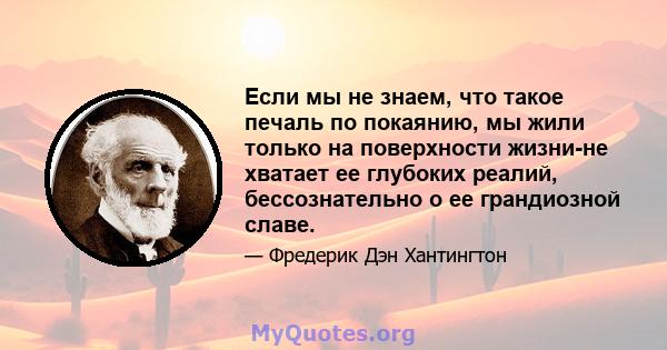 Если мы не знаем, что такое печаль по покаянию, мы жили только на поверхности жизни-не хватает ее глубоких реалий, бессознательно о ее грандиозной славе.