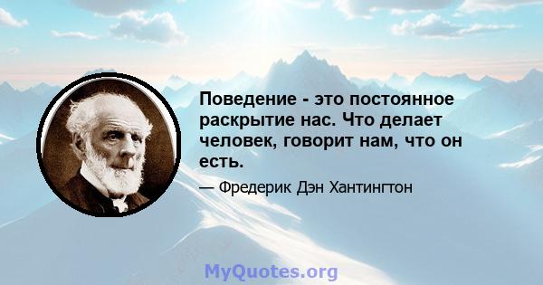 Поведение - это постоянное раскрытие нас. Что делает человек, говорит нам, что он есть.