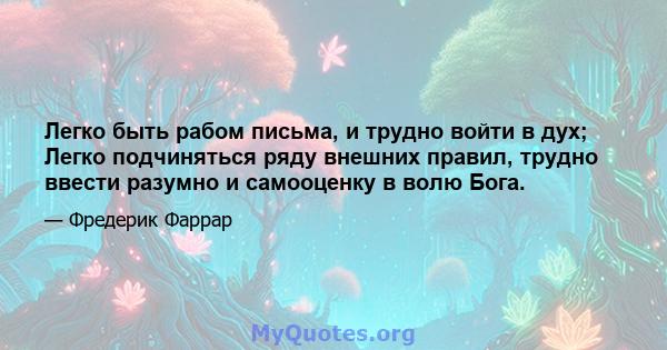 Легко быть рабом письма, и трудно войти в дух; Легко подчиняться ряду внешних правил, трудно ввести разумно и самооценку в волю Бога.