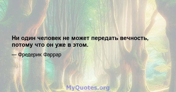 Ни один человек не может передать вечность, потому что он уже в этом.