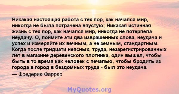 Никакая настоящая работа с тех пор, как начался мир, никогда не была потрачена впустую; Никакая истинная жизнь с тех пор, как начался мир, никогда не потерпела неудачу. О, поймите эти два извращенных слова, неудача и