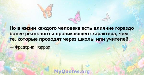 Но в жизни каждого человека есть влияние гораздо более реального и проникающего характера, чем те, которые проходят через школы или учителей.