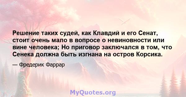 Решение таких судей, как Клавдий и его Сенат, стоит очень мало в вопросе о невиновности или вине человека; Но приговор заключался в том, что Сенека должна быть изгнана на остров Корсика.