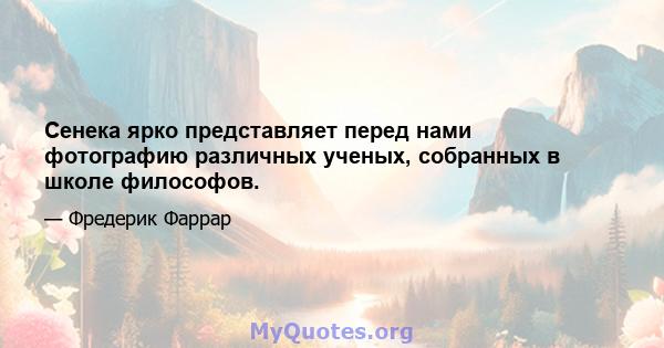 Сенека ярко представляет перед нами фотографию различных ученых, собранных в школе философов.