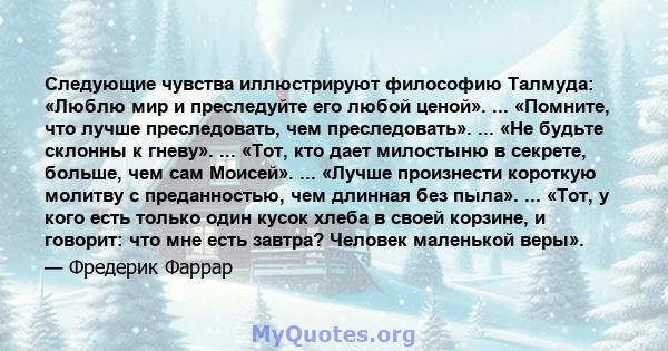 Следующие чувства иллюстрируют философию Талмуда: «Люблю мир и преследуйте его любой ценой». ... «Помните, что лучше преследовать, чем преследовать». ... «Не будьте склонны к гневу». ... «Тот, кто дает милостыню в