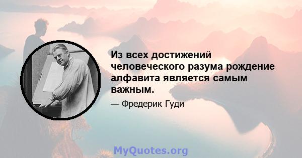 Из всех достижений человеческого разума рождение алфавита является самым важным.