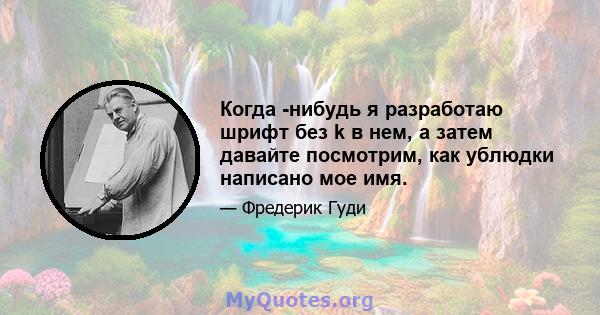 Когда -нибудь я разработаю шрифт без k в нем, а затем давайте посмотрим, как ублюдки написано мое имя.