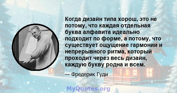 Когда дизайн типа хорош, это не потому, что каждая отдельная буква алфавита идеально подходит по форме, а потому, что существует ощущение гармонии и непрерывного ритма, который проходит через весь дизайн, каждую букву