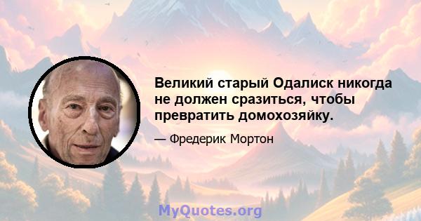 Великий старый Одалиск никогда не должен сразиться, чтобы превратить домохозяйку.