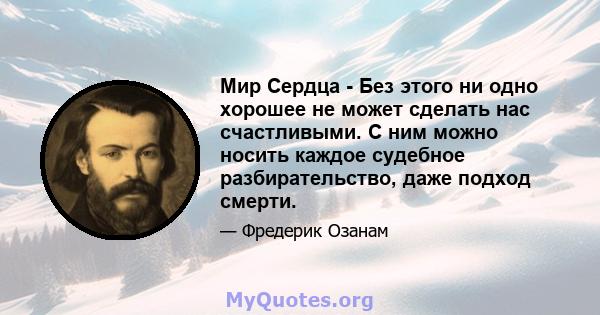 Мир Сердца - Без этого ни одно хорошее не может сделать нас счастливыми. С ним можно носить каждое судебное разбирательство, даже подход смерти.