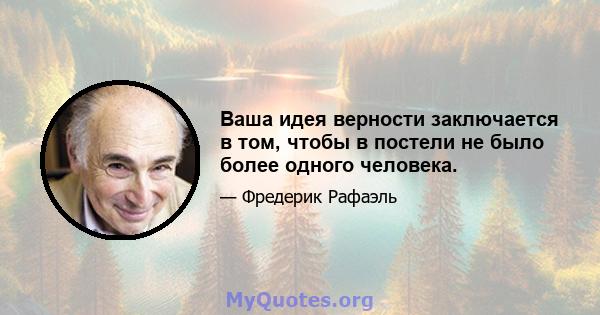 Ваша идея верности заключается в том, чтобы в постели не было более одного человека.