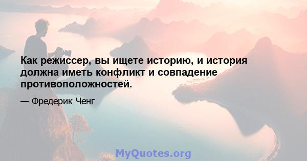 Как режиссер, вы ищете историю, и история должна иметь конфликт и совпадение противоположностей.