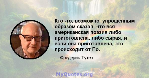 Кто -то, возможно, упрощенным образом сказал, что вся американская поэзия либо приготовлена, либо сырая, и если она приготовлена, это происходит от По.