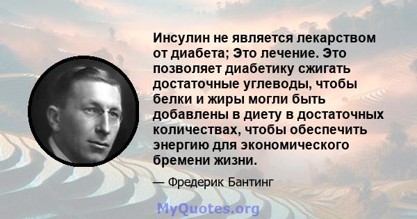 Инсулин не является лекарством от диабета; Это лечение. Это позволяет диабетику сжигать достаточные углеводы, чтобы белки и жиры могли быть добавлены в диету в достаточных количествах, чтобы обеспечить энергию для