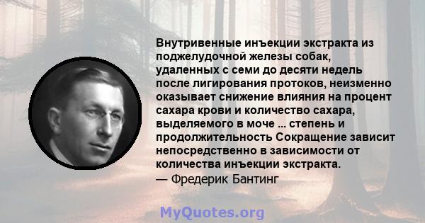 Внутривенные инъекции экстракта из поджелудочной железы собак, удаленных с семи до десяти недель после лигирования протоков, неизменно оказывает снижение влияния на процент сахара крови и количество сахара, выделяемого