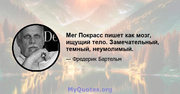 Мег Покрасс пишет как мозг, ищущий тело. Замечательный, темный, неумолимый.