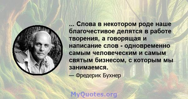 ... Слова в некотором роде наше благочестивое делятся в работе творения, а говорящая и написание слов - одновременно самым человеческим и самым святым бизнесом, с которым мы занимаемся.