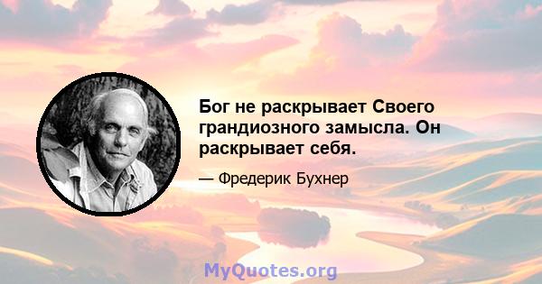 Бог не раскрывает Своего грандиозного замысла. Он раскрывает себя.