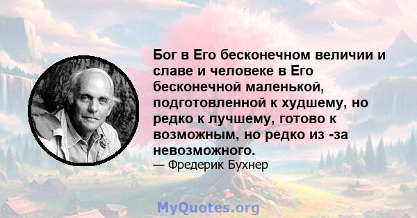 Бог в Его бесконечном величии и славе и человеке в Его бесконечной маленькой, подготовленной к худшему, но редко к лучшему, готово к возможным, но редко из -за невозможного.