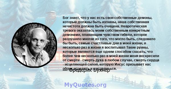 Бог знает, что у нас есть свои собственные демоны, которые должны быть изгнаны, наша собственная нечистота должна быть очищена. Невротическая тревога оказалась моим собственным конкретным демонами, плавающим чувством