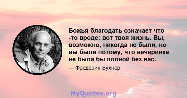 Божья благодать означает что -то вроде: вот твоя жизнь. Вы, возможно, никогда не были, но вы были потому, что вечеринка не была бы полной без вас.