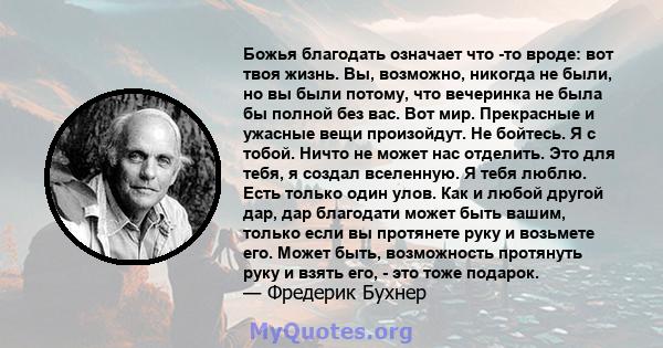 Божья благодать означает что -то вроде: вот твоя жизнь. Вы, возможно, никогда не были, но вы были потому, что вечеринка не была бы полной без вас. Вот мир. Прекрасные и ужасные вещи произойдут. Не бойтесь. Я с тобой.