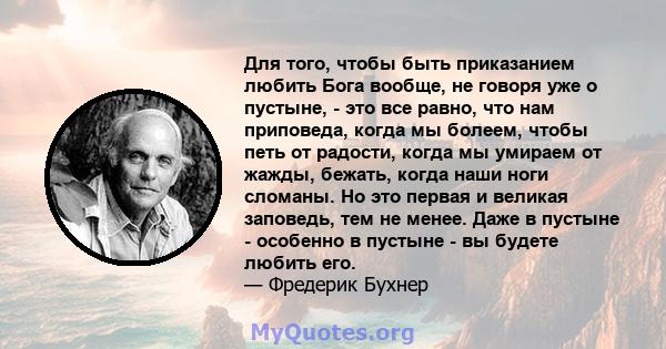 Для того, чтобы быть приказанием любить Бога вообще, не говоря уже о пустыне, - это все равно, что нам приповеда, когда мы болеем, чтобы петь от радости, когда мы умираем от жажды, бежать, когда наши ноги сломаны. Но