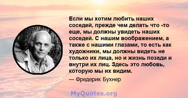 Если мы хотим любить наших соседей, прежде чем делать что -то еще, мы должны увидеть наших соседей. С нашим воображением, а также с нашими глазами, то есть как художники, мы должны видеть не только их лица, но и жизнь