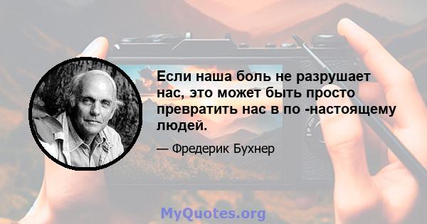 Если наша боль не разрушает нас, это может быть просто превратить нас в по -настоящему людей.