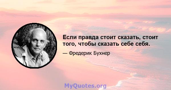 Если правда стоит сказать, стоит того, чтобы сказать себе себя.