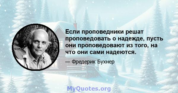 Если проповедники решат проповедовать о надежде, пусть они проповедовают из того, на что они сами надеются.