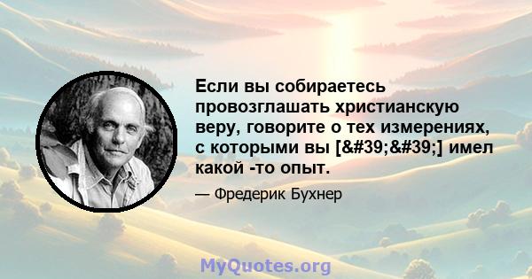 Если вы собираетесь провозглашать христианскую веру, говорите о тех измерениях, с которыми вы [''] имел какой -то опыт.