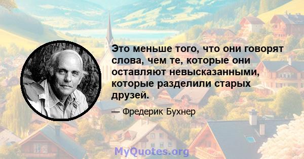 Это меньше того, что они говорят слова, чем те, которые они оставляют невысказанными, которые разделили старых друзей.