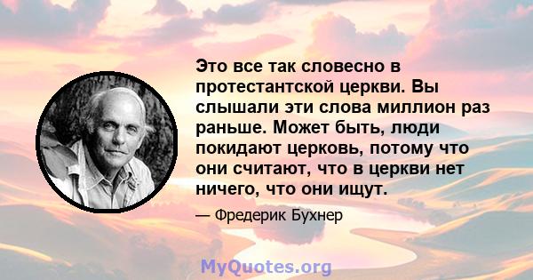 Это все так словесно в протестантской церкви. Вы слышали эти слова миллион раз раньше. Может быть, люди покидают церковь, потому что они считают, что в церкви нет ничего, что они ищут.