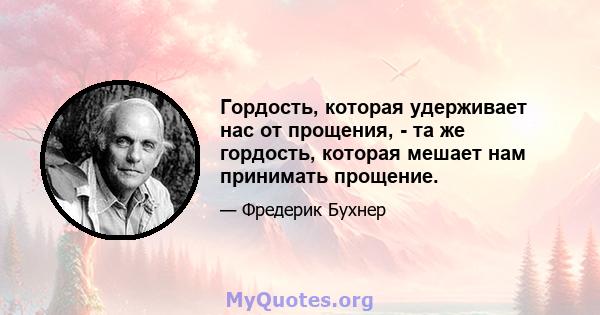 Гордость, которая удерживает нас от прощения, - та же гордость, которая мешает нам принимать прощение.