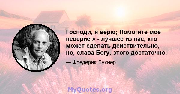 Господи, я верю; Помогите мое неверие » - лучшее из нас, кто может сделать действительно, но, слава Богу, этого достаточно.