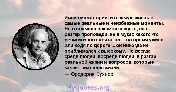 Иисус может прийти в самую жизнь в самые реальные и неизбежные моменты. Не в пламене неземного света, не в разгар проповеди, не в муках какого -то религиозного мечта, но ... во время ужина или ходя по дороге ... он