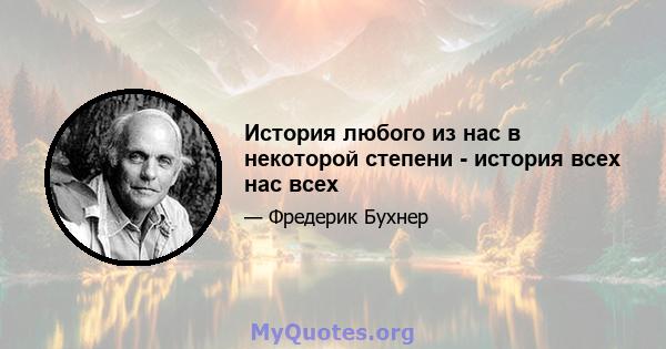 История любого из нас в некоторой степени - история всех нас всех