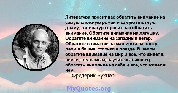 Литература просит нас обратить внимание на самую сложную роман и самую плотную драму, литература просит нас обратить внимание. Обратите внимание на лягушку. Обратите внимание на западный ветер. Обратите внимание на