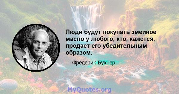 Люди будут покупать змеиное масло у любого, кто, кажется, продает его убедительным образом.