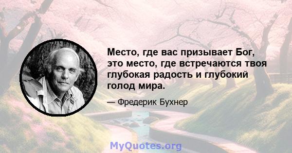 Место, где вас призывает Бог, это место, где встречаются твоя глубокая радость и глубокий голод мира.