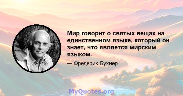 Мир говорит о святых вещах на единственном языке, который он знает, что является мирским языком.