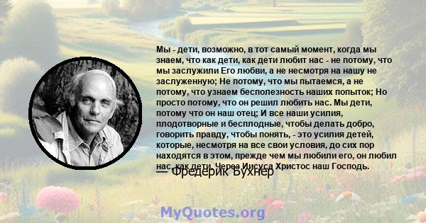 Мы - дети, возможно, в тот самый момент, когда мы знаем, что как дети, как дети любит нас - не потому, что мы заслужили Его любви, а не несмотря на нашу не заслуженную; Не потому, что мы пытаемся, а не потому, что