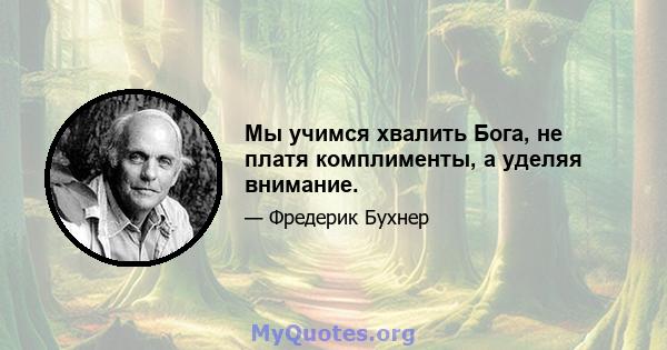 Мы учимся хвалить Бога, не платя комплименты, а уделяя внимание.