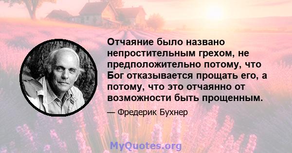 Отчаяние было названо непростительным грехом, не предположительно потому, что Бог отказывается прощать его, а потому, что это отчаянно от возможности быть прощенным.