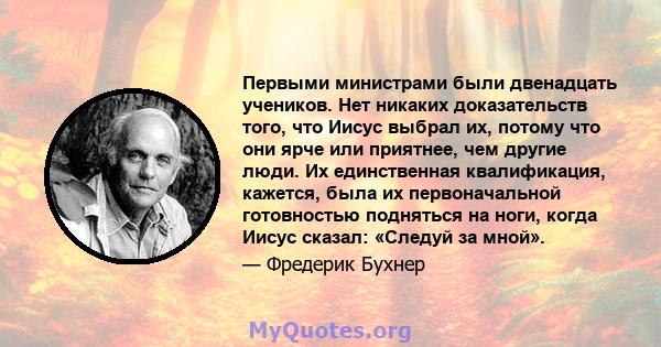 Первыми министрами были двенадцать учеников. Нет никаких доказательств того, что Иисус выбрал их, потому что они ярче или приятнее, чем другие люди. Их единственная квалификация, кажется, была их первоначальной