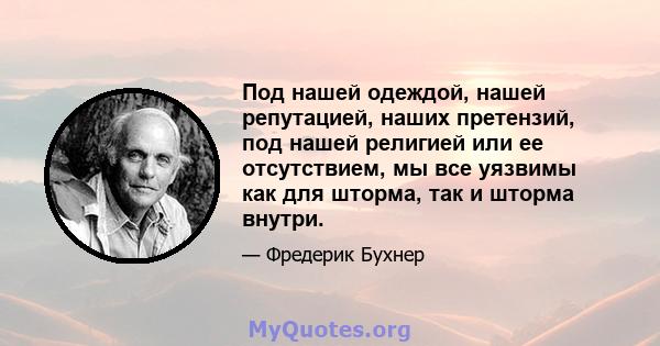 Под нашей одеждой, нашей репутацией, наших претензий, под нашей религией или ее отсутствием, мы все уязвимы как для шторма, так и шторма внутри.