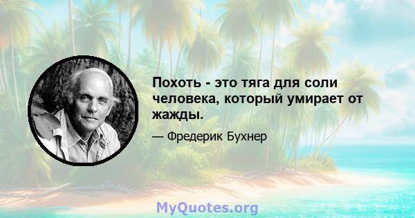 Похоть - это тяга для соли человека, который умирает от жажды.